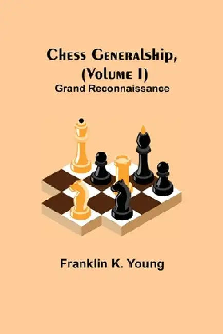Chess Generalship, (Volume I) Grand Reconnaissance by Franklin K. Young