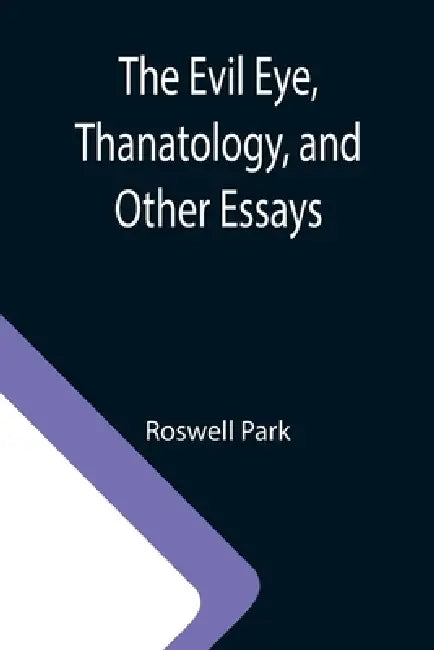 The Evil Eye, Thanatology, and Other Essays by Roswell Park