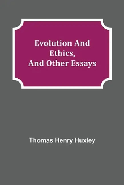Evolution and Ethics, and Other Essays by Thomas Henry Huxley