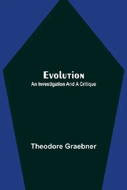Evolution: An Investigation and a Critique by Theodore Graebner