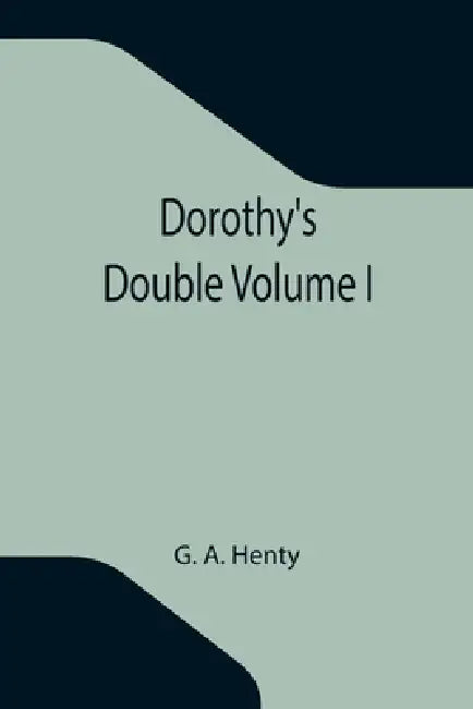 Dorothy's Double Volume I by G. A. Henty