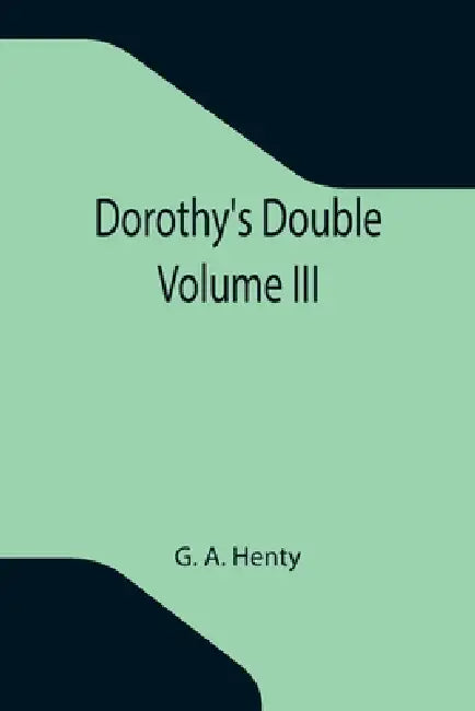 Dorothy's Double. Volume III by G. A. Henty