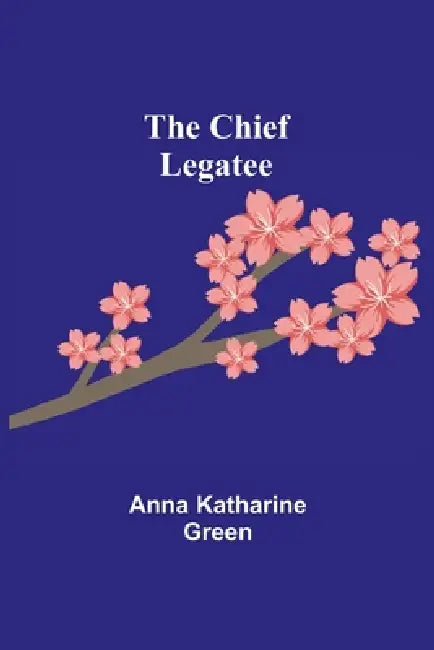 The Chief Legatee by Anna Katharine Green