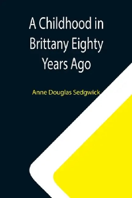 A Childhood in Brittany Eighty Years Ago by Anne Douglas Sedgwick