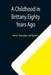 A Childhood in Brittany Eighty Years Ago by Anne Douglas Sedgwick