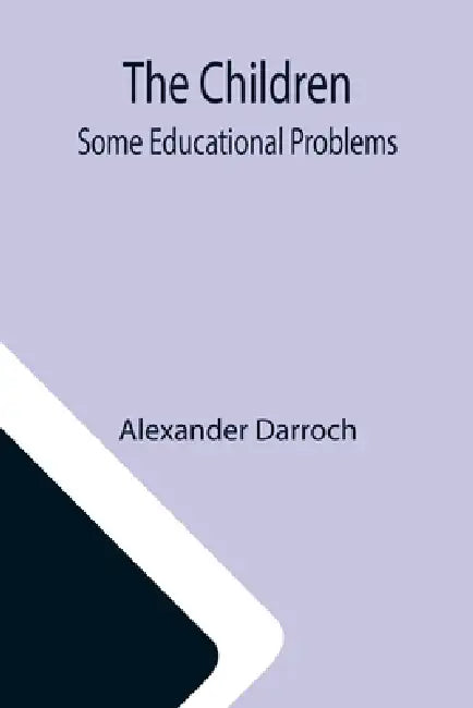 The Children: Some Educational Problems by Alexander Darroch