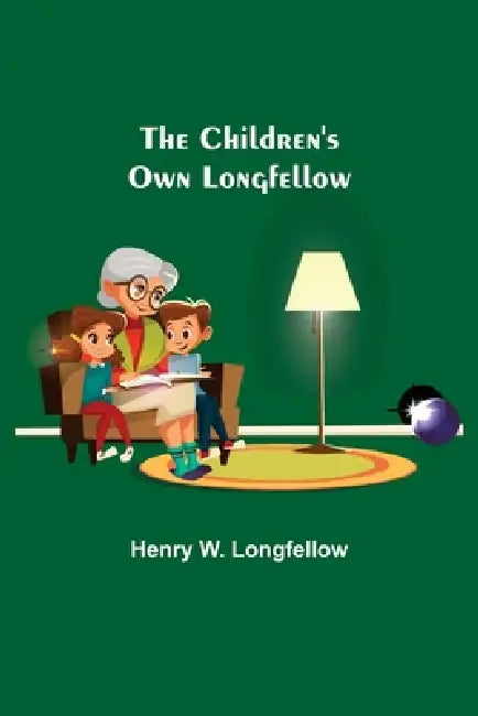 The Children's Own Longfellow by Henry W. Longfellow
