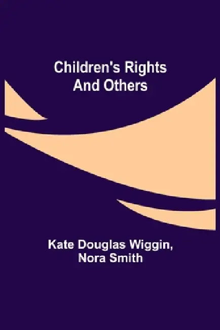 Children's Rights and Others by Kate Douglas Wiggin, Nora Smith