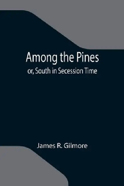 Among the Pines; or, South in Secession Time by James R. Gilmore