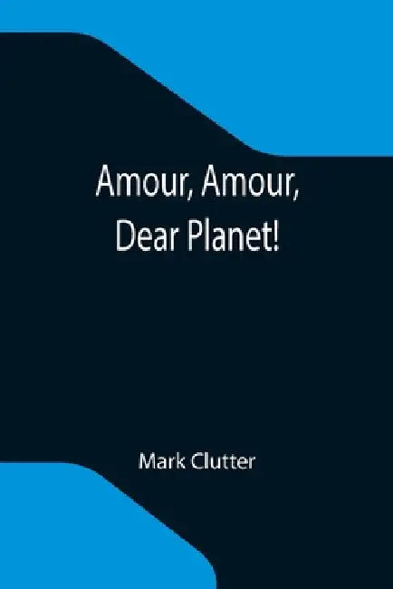 Amour, Amour, Dear Planet! by Mark Clutter