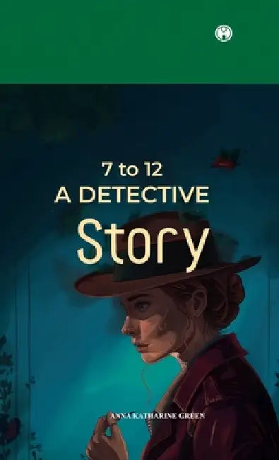7 to 12 A Detective Story by Anna Katharine Green