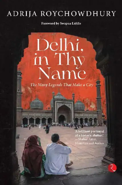 Delhi In Thy Name The Many Legend That Make A City by Adrija Roychowdhury
