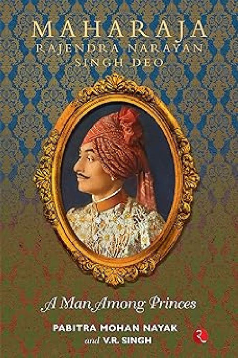 Maharaja Rajendra Narayan Singh Deo A Man Of Prince by Pabitra Mohan Nayak & Vijay Raj Singh