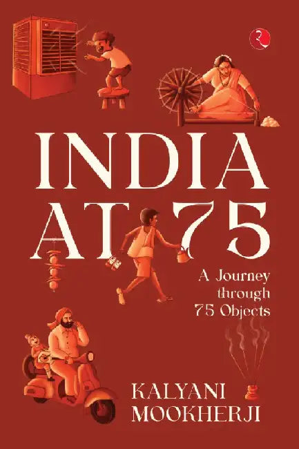 India At 75 A Journey Through 75 Objects by Kalyani Mookherji
