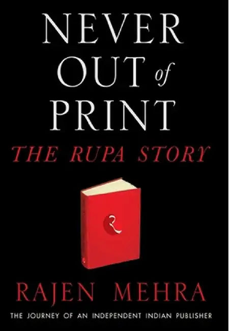 Never Out Of Print The Rupa Story: The Journey of an Independent Indian Publisher by Rajen Mehra