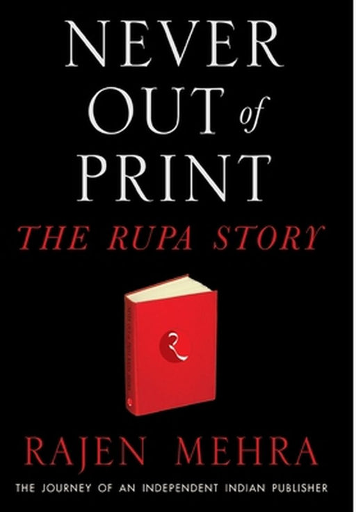 Never Out Of Print The Rupa Story: The Journey of an Independent Indian Publisher by Rajen Mehra