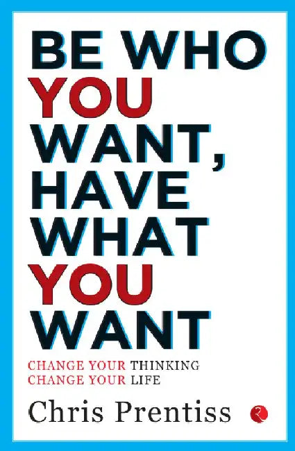 Be Who You Want, Have What You Want by Chris Prentiss