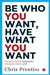 Be Who You Want, Have What You Want by Chris Prentiss