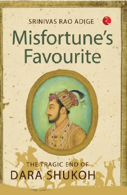 Misfortune'S Favourite The Tragic End Of Dara Shukoh by Srinivas Rao Adige