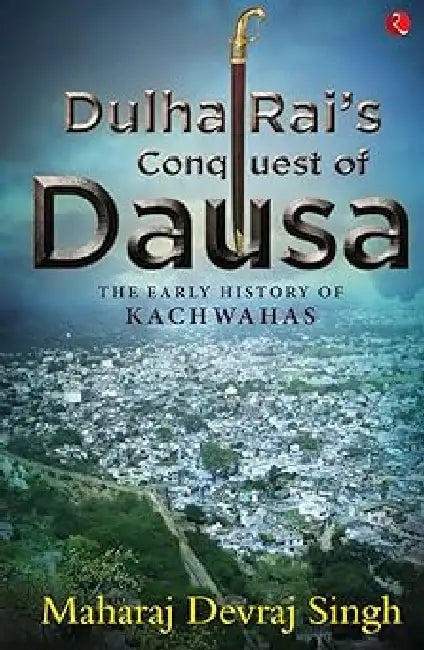 Dulha Rai'S Conquest Of Dausa by Maharaj Devraj Singh