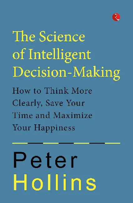 The Science Of Intelligent Decision - Making by Peter Hollins
