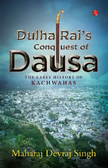Dulha Rai'S Conquest Of Dausa by Maharaj Devraj Singh