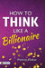 How To Think Like a Billionaire by Pradeep Thakur