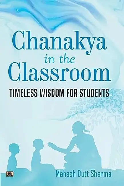 Chanakya In The Classroom: Timeless Wisdom for Students by Mahesh Dutt Sharma