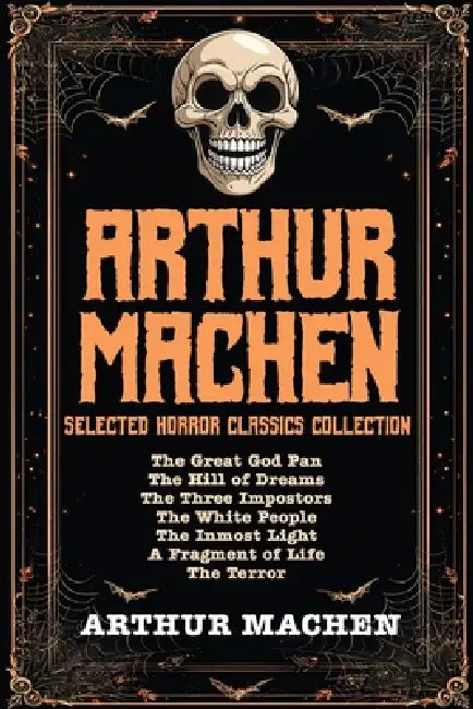 Arthur Machen Selected Horror Classics Collection: The Great God Pan, The Hill of Dreams, The Three Impostors, The White People, The Inmost Light, A F by Arthur Machen