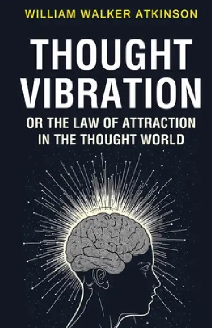 Thought Vibration or the Law of Attraction in the Thought World by William Walker Atkinson
