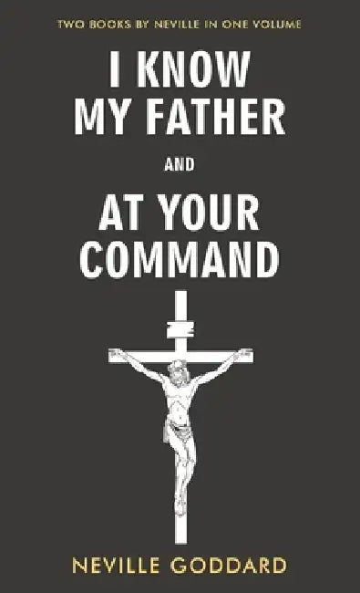 I Know My Father and At Your Command by Neville Goddard