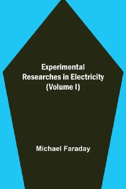 Experimental Researches in Electricity (Volume I) by Michael Faraday