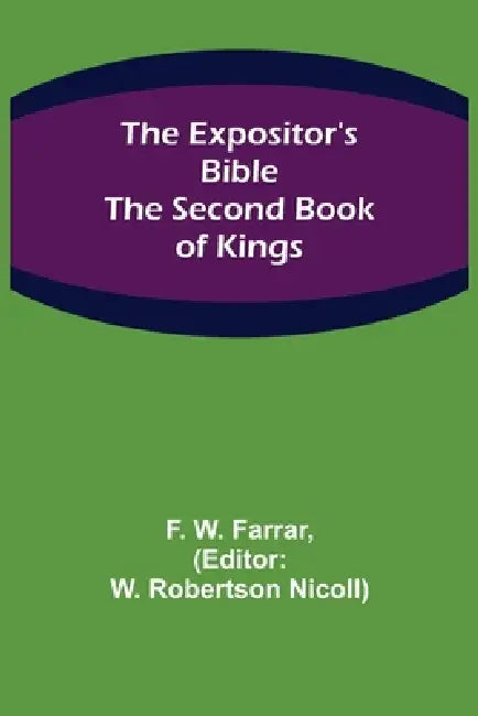 The Expositor's Bible: The Second Book of Kings by F. W. Farrar, W. Robertson Nicoll