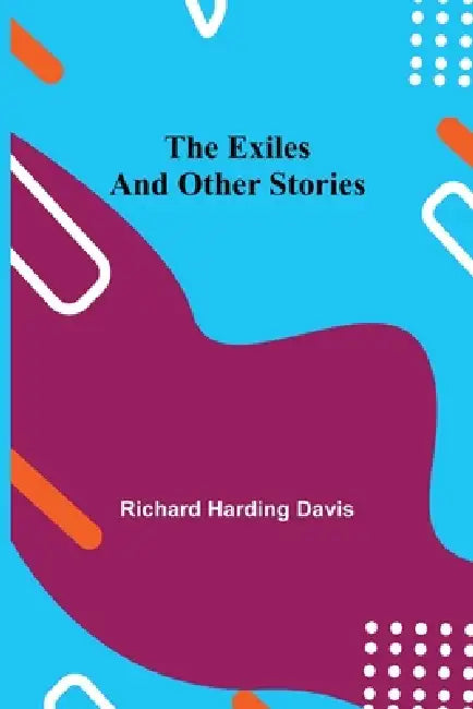 The Exiles and Other Stories by Richard Harding Davis