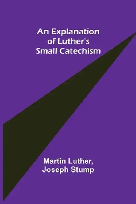 An Explanation of Luther's Small Catechism by Martin Luther, Joseph Stump