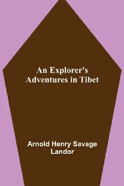 An Explorer's Adventures in Tibet by Arnold Henry Savage Landor