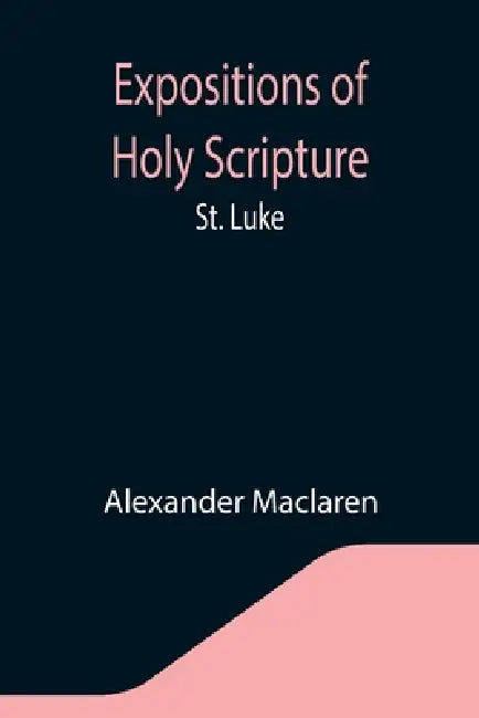 Expositions of Holy Scripture: St. Luke by Alexander MacLaren