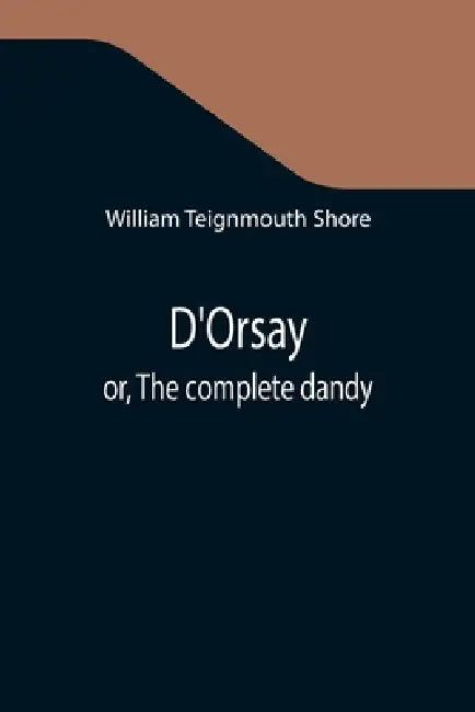 D'Orsay; or, The complete dandy by William Teignmouth Shore
