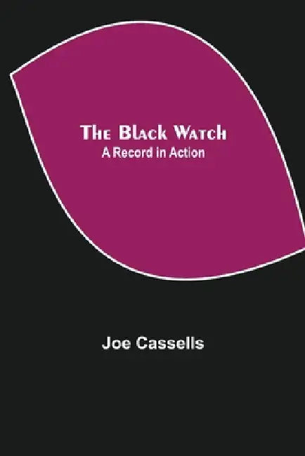 The Black Watch: A Record in Action by Joe Cassells