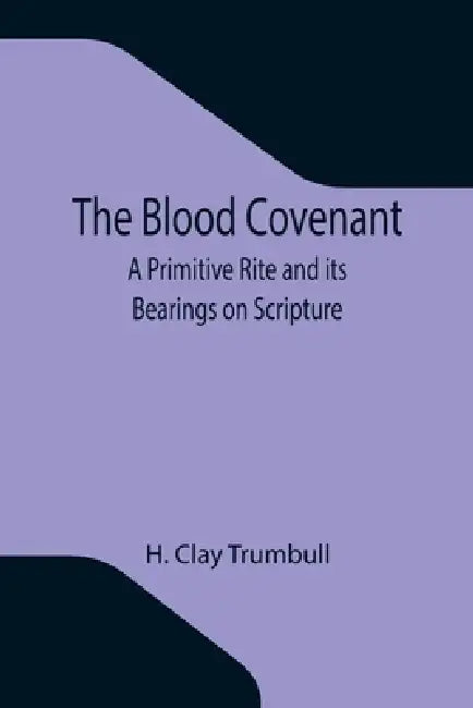 The Blood Covenant: A Primitive Rite and its Bearings on Scripture by H. Clay Trumbull