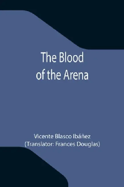 The Blood of the Arena by Vicente Blasco Ibáñez, Frances Douglas