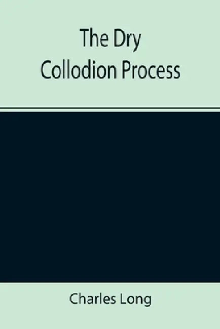 The Dry Collodion Process by Charles Long