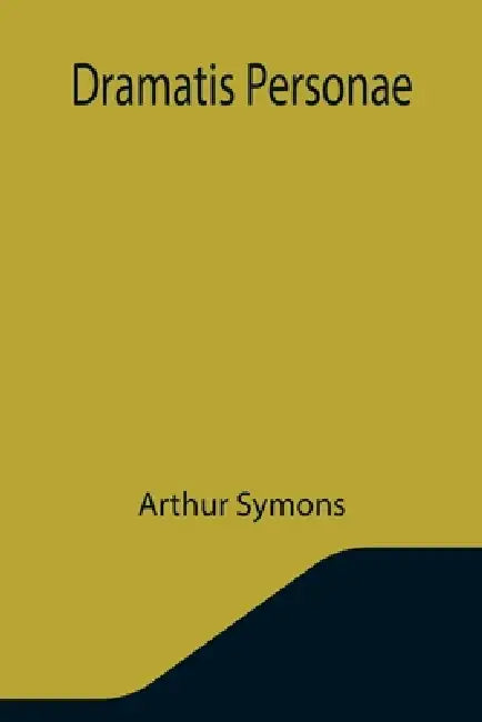 Dramatis Personae by Arthur Symons