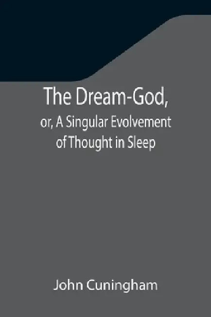 The Dream-God, or, A Singular Evolvement of Thought in Sleep by John Cuningham