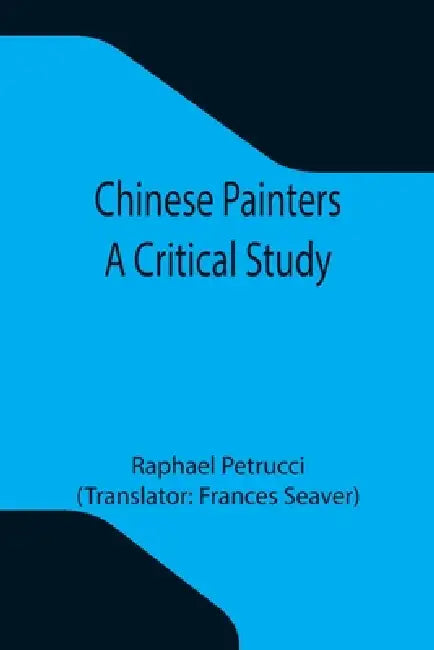 Chinese Painters; A Critical Study by Raphael Petrucci, Frances Seaver