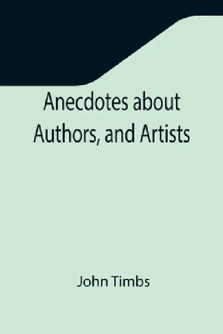 Anecdotes about Authors, and Artists by John Timbs