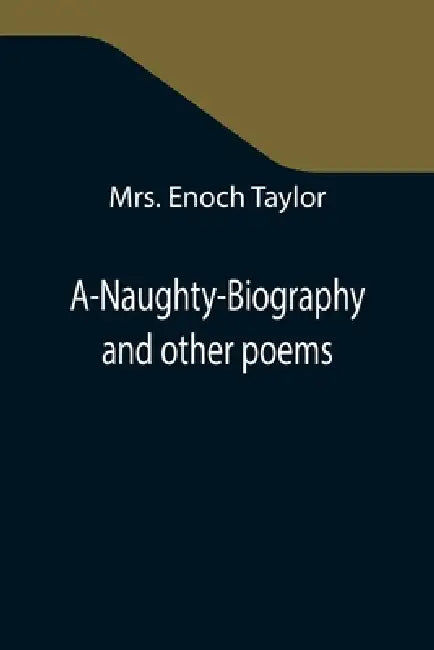 A-Naughty-Biography and other poems by Enoch Taylor