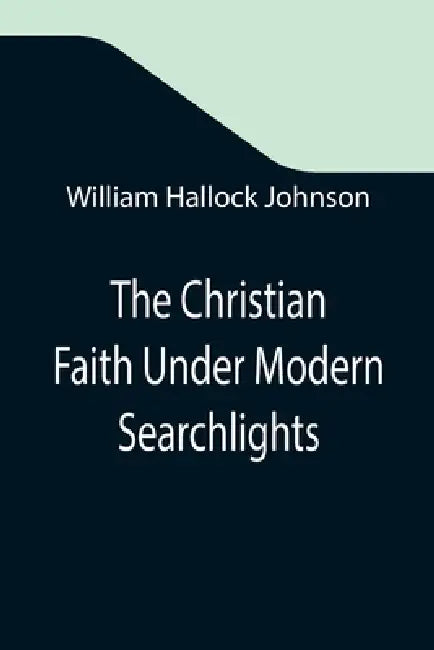 The Christian Faith Under Modern Searchlights by William Hallock Johnson