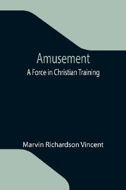 Amusement: A Force in Christian Training by Marvin Richardson Vincent