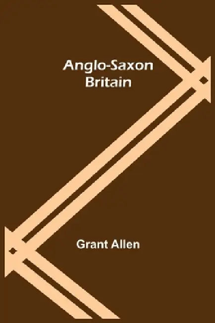 Anglo-Saxon Britain by Grant Allen